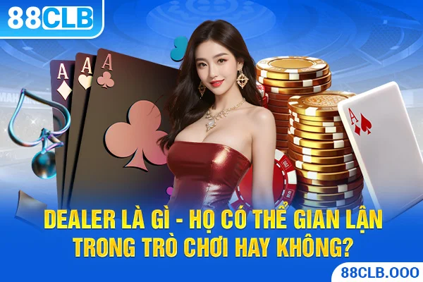 Dealer là gì - Họ có thể gian lận trong trò chơi hay không?