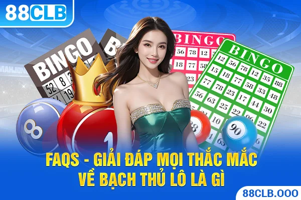 FAQs - Giải đáp mọi thắc mắc về bạch thủ lô là gì