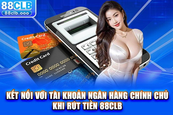 Kết nối với tài khoản ngân hàng chính chủ khi rút tiền 88CLB