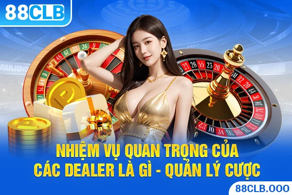 Nhiệm vụ quan trọng của các dealer là gì - Quản lý cược