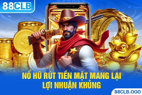 Nổ hũ rút tiền mặt mang lại lợi nhuận khủng