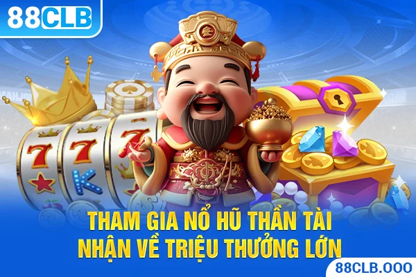 Tham gia nổ hũ thần tài nhận về triệu thưởng lớn